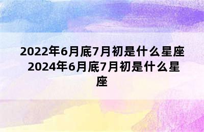 2022年6月底7月初是什么星座 2024年6月底7月初是什么星座